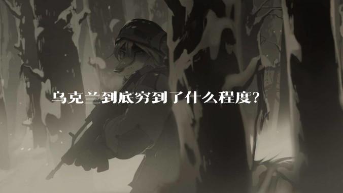 乌克兰到底穷到了什么程度？